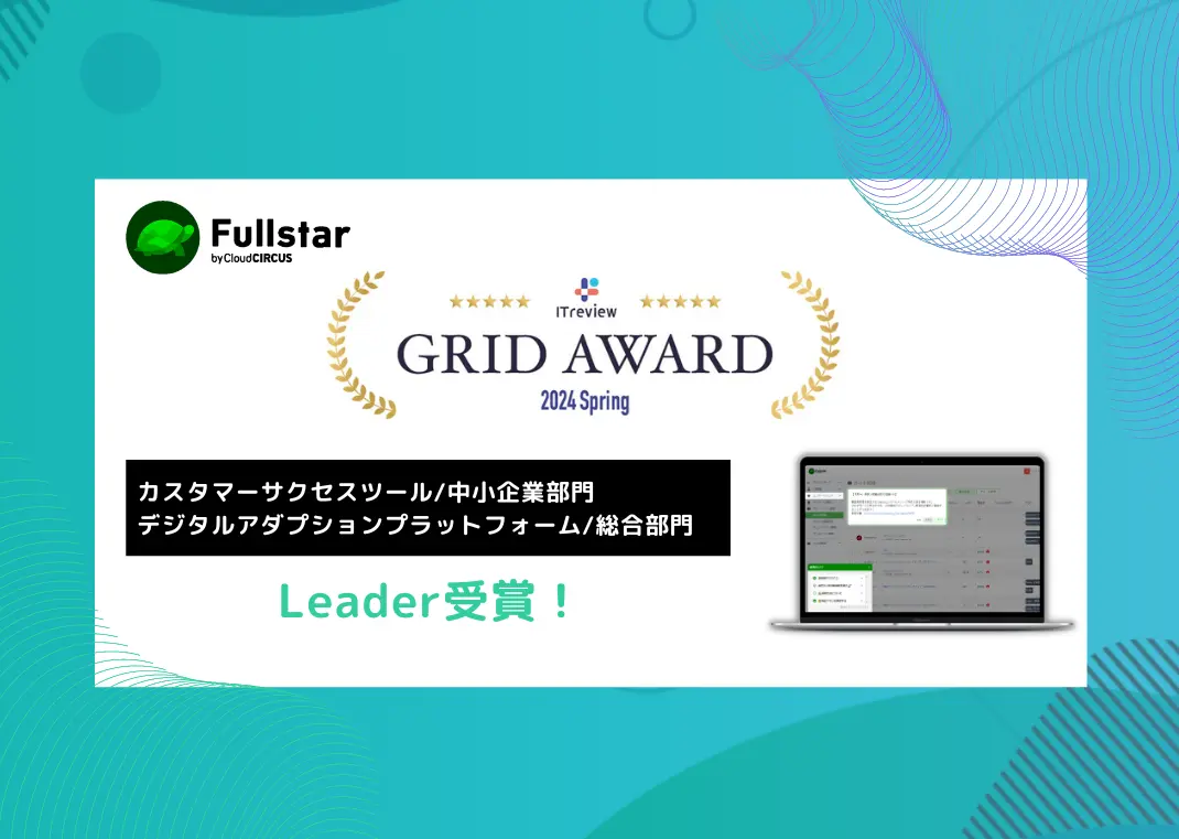 CSMツール『Fullstar』が、「ITreview Grid Award 2024 Spring」の「カスタマーサクセスツール部⾨（中⼩企業部 ⾨）」で最⾼位の「 Leader」を初受賞！