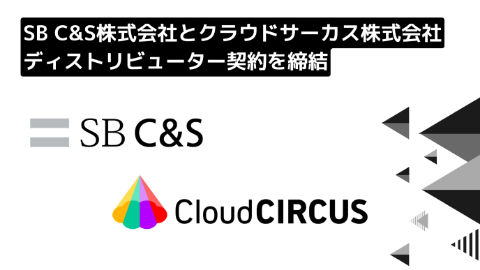 クラウドサーカスがSB C&Sと ディストリビューター契約を締結 ～SB C&Sが「Cloud CIRCUS」の取り扱いを開始～